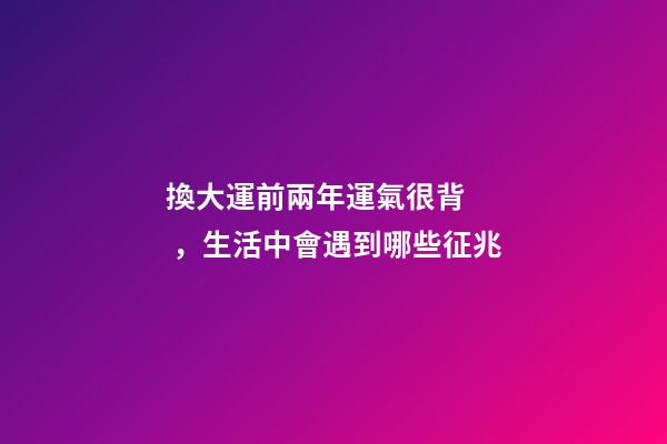 換大運前兩年運氣很背，生活中會遇到哪些征兆